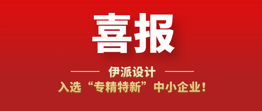 喜訊 | 伊派設(shè)計(jì)入選“專精特新”中小企業(yè)！